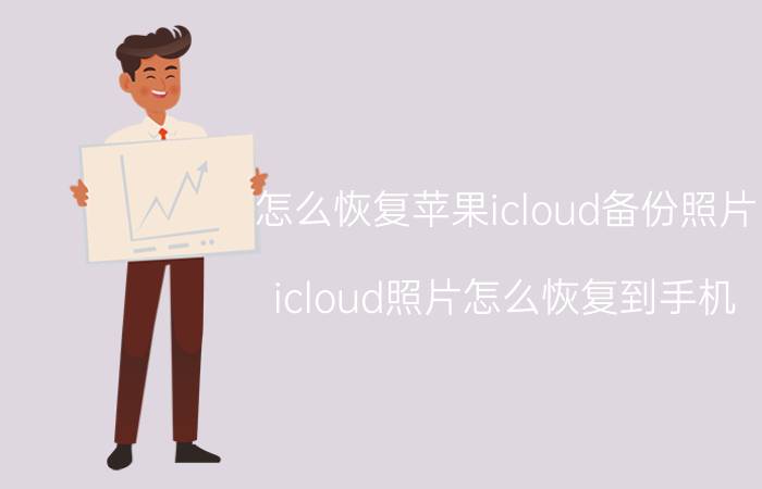 怎么恢复苹果icloud备份照片 icloud照片怎么恢复到手机？